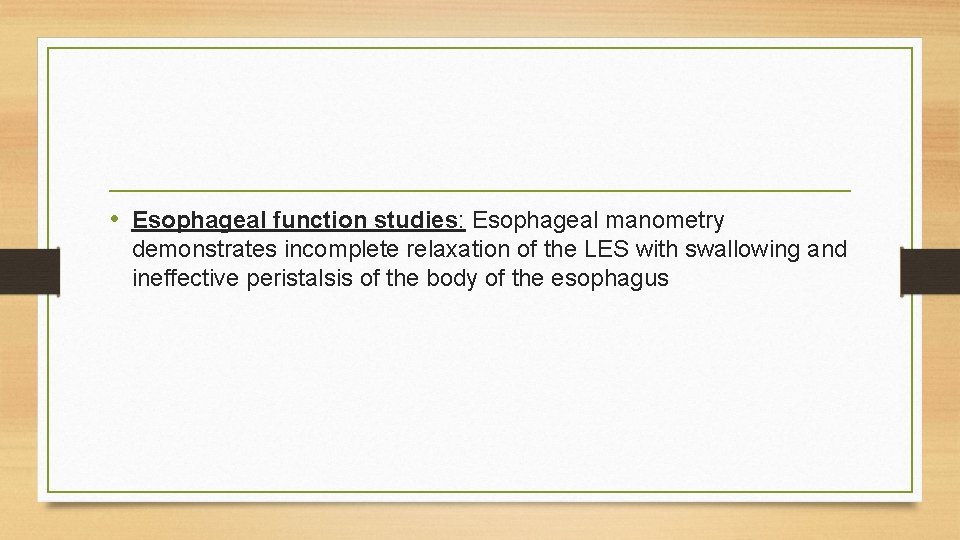• Esophageal function studies: Esophageal manometry demonstrates incomplete relaxation of the LES with • Esophageal function studies: Esophageal manometry demonstrates incomplete relaxation of the LES with