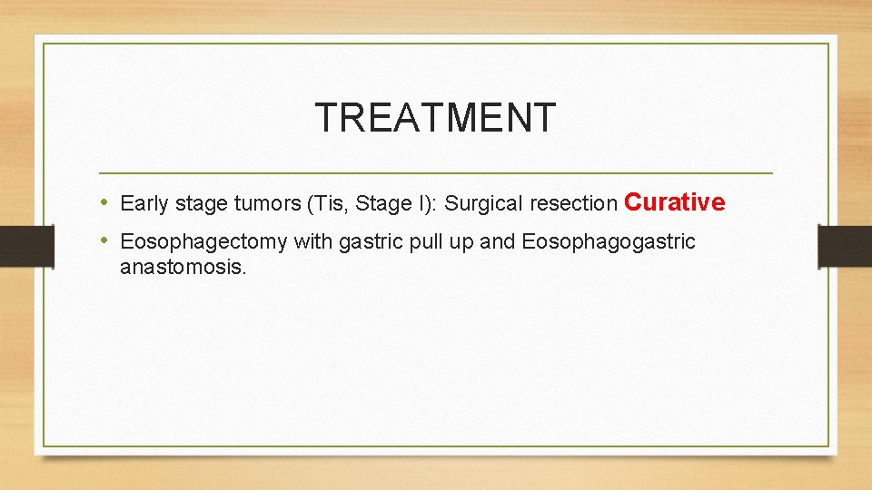 TREATMENT • Early stage tumors (Tis, Stage I): Surgical resection Curative • Eosophagectomy with TREATMENT • Early stage tumors (Tis, Stage I): Surgical resection Curative • Eosophagectomy with