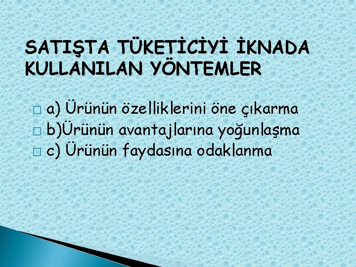 SATIŞTA TÜKETİCİYİ İKNADA KULLANILAN YÖNTEMLER a) Ürünün özelliklerini öne çıkarma � b)Ürünün avantajlarına yoğunlaşma