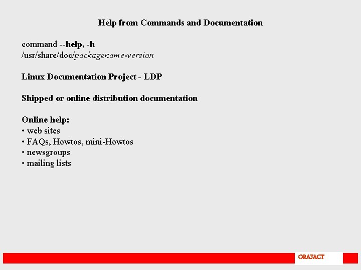 Help from Commands and Documentation command --help, -h /usr/share/doc/packagename-version Linux Documentation Project - LDP