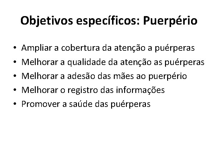 Objetivos específicos: Puerpério • • • Ampliar a cobertura da atenção a puérperas Melhorar