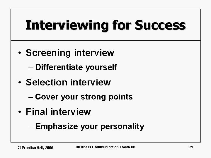 Interviewing for Success • Screening interview – Differentiate yourself • Selection interview – Cover