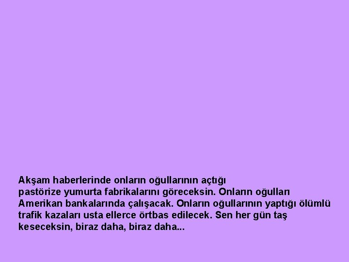 Akşam haberlerinde onların oğullarının açtığı pastörize yumurta fabrikalarını göreceksin. Onların oğulları Amerikan bankalarında çalışacak.