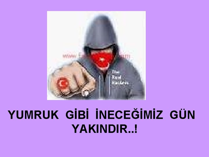 YUMRUK GİBİ İNECEĞİMİZ GÜN YAKINDIR. . ! 