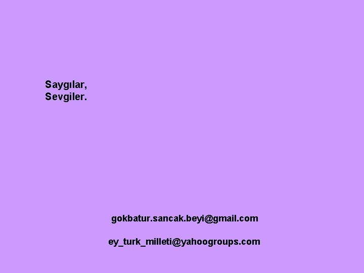 Saygılar, Sevgiler. gokbatur. sancak. beyi@gmail. com ey_turk_milleti@yahoogroups. com 