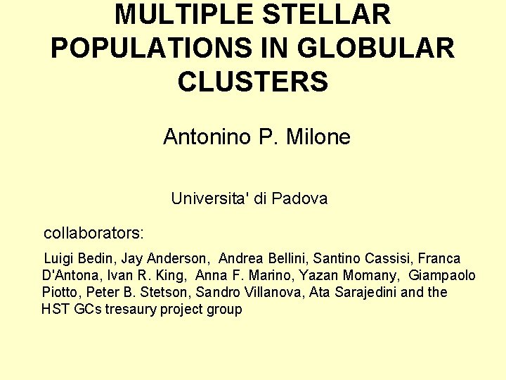 MULTIPLE STELLAR POPULATIONS IN GLOBULAR CLUSTERS Antonino P. Milone Universita' di Padova collaborators: Luigi