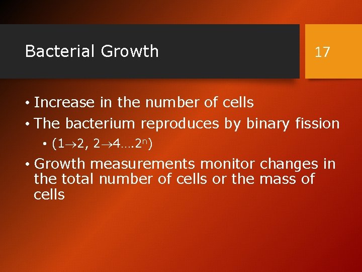 Bacterial Growth 17 • Increase in the number of cells • The bacterium reproduces