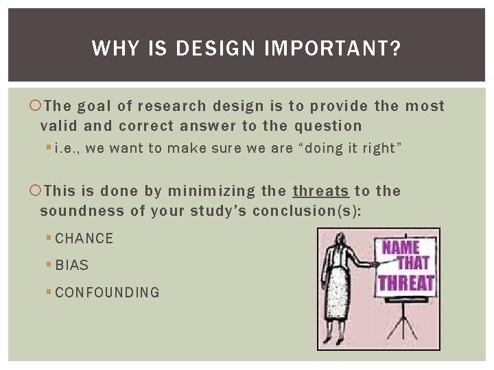 WHY IS DESIGN IMPORTANT? The goal of research design is to provide the most