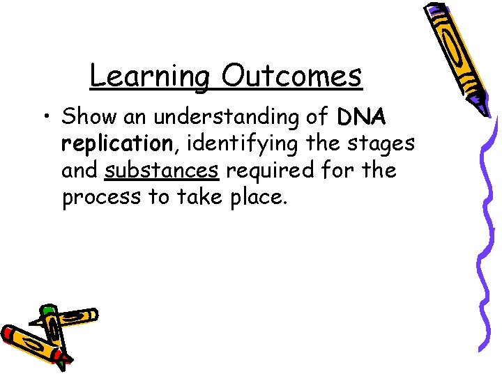 Learning Outcomes • Show an understanding of DNA replication, identifying the stages and substances