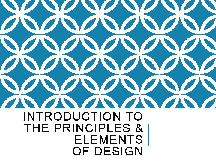 INTRODUCTION TO THE PRINCIPLES & ELEMENTS OF DESIGN 