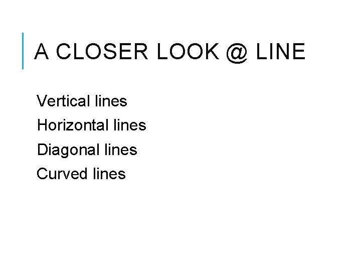 A CLOSER LOOK @ LINE Vertical lines Horizontal lines Diagonal lines Curved lines 