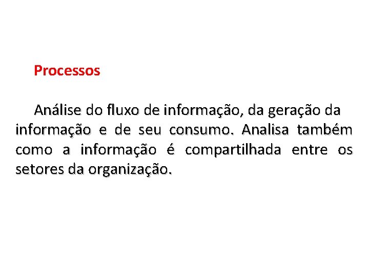 Processos Análise do fluxo de informação, da geração da informação e de seu consumo.