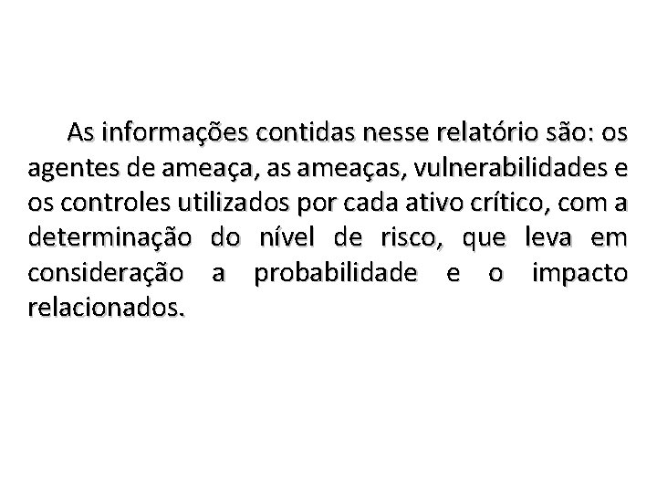 As informações contidas nesse relatório são: os agentes de ameaça, as ameaças, vulnerabilidades e