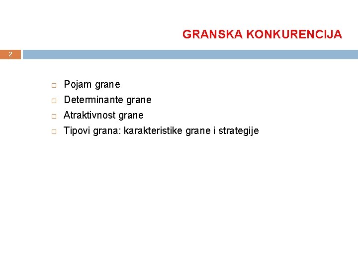 GRANSKA KONKURENCIJA 2 Pojam grane Determinante grane Atraktivnost grane Tipovi grana: karakteristike grane i