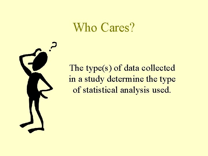 Who Cares? The type(s) of data collected in a study determine the type of Who Cares? The type(s) of data collected in a study determine the type of