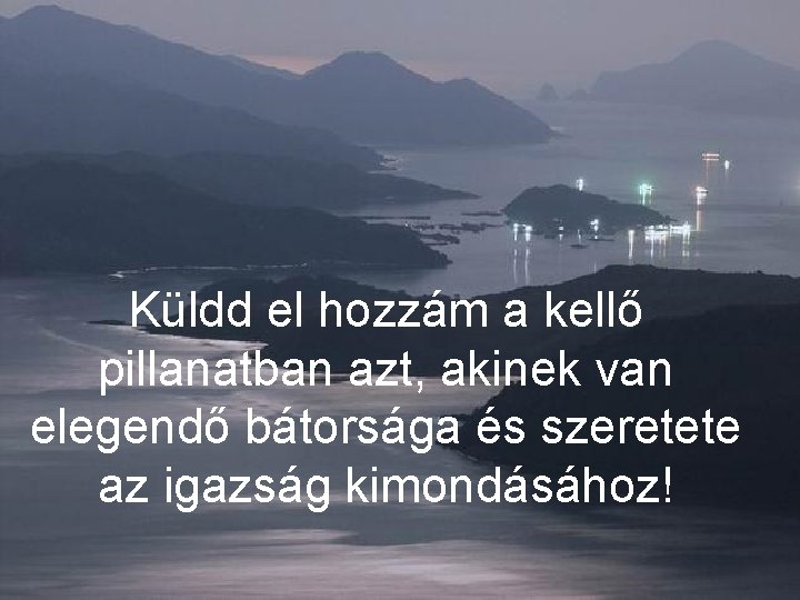 Küldd el hozzám a kellő pillanatban azt, akinek van elegendő bátorsága és szeretete az
