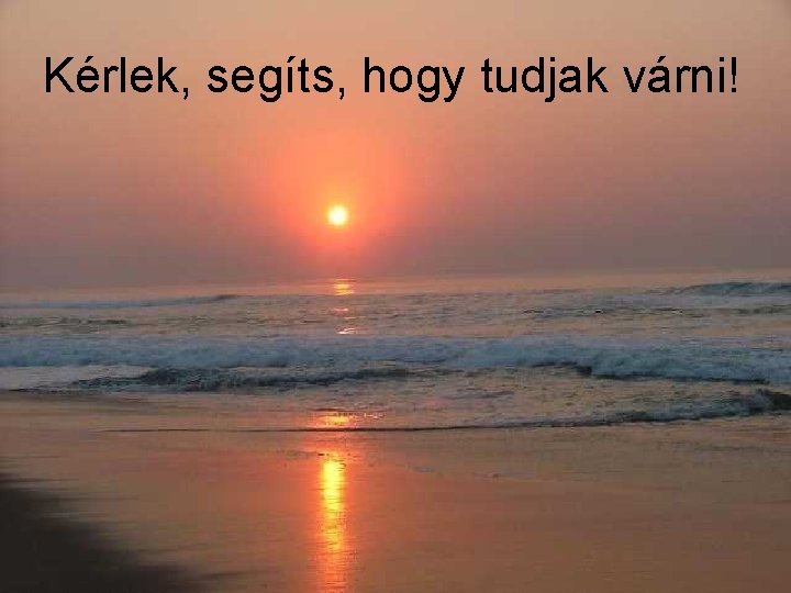 Kérlek, segíts, hogy tudjak várni! 
