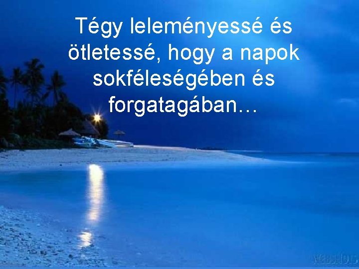 Tégy leleményessé és ötletessé, hogy a napok sokféleségében és forgatagában… 