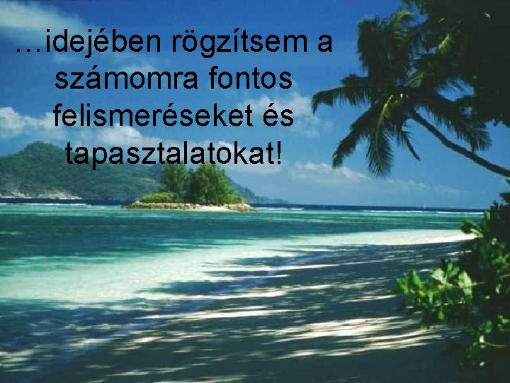 …idejében rögzítsem a számomra fontos felismeréseket és tapasztalatokat! 