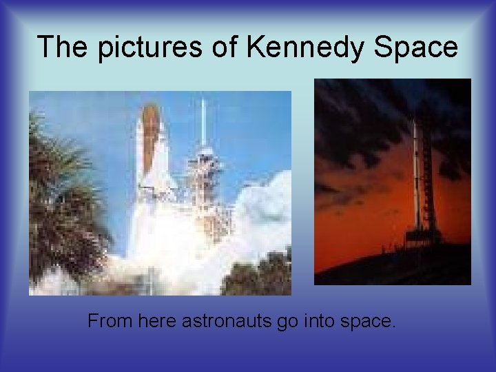 The pictures of Kennedy Space From here astronauts go into space. 