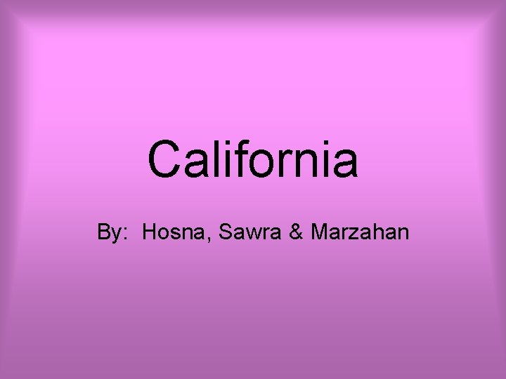 California By: Hosna, Sawra & Marzahan 