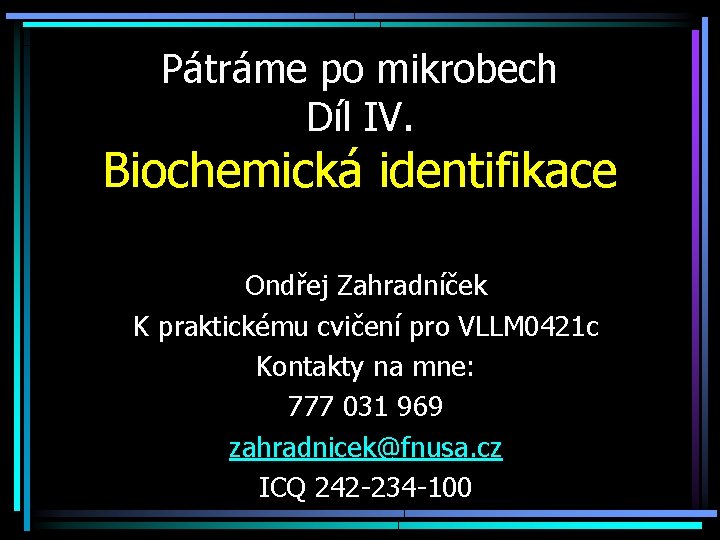 Pátráme po mikrobech Díl IV. Biochemická identifikace Ondřej Zahradníček K praktickému cvičení pro VLLM