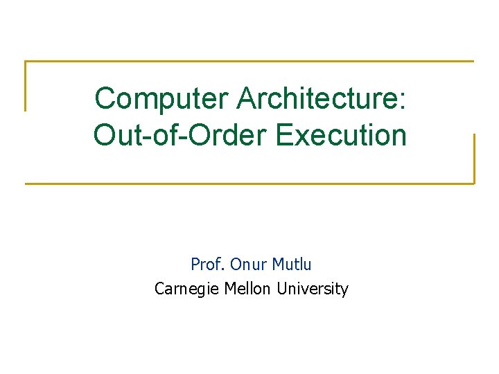 Computer Architecture: Out-of-Order Execution Prof. Onur Mutlu Carnegie Mellon University 