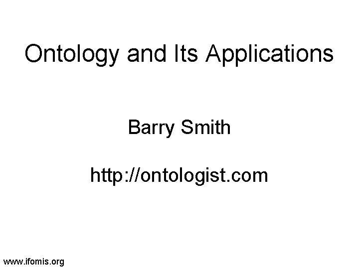 Ontology and Its Applications Barry Smith http: //ontologist. com www. ifomis. org 