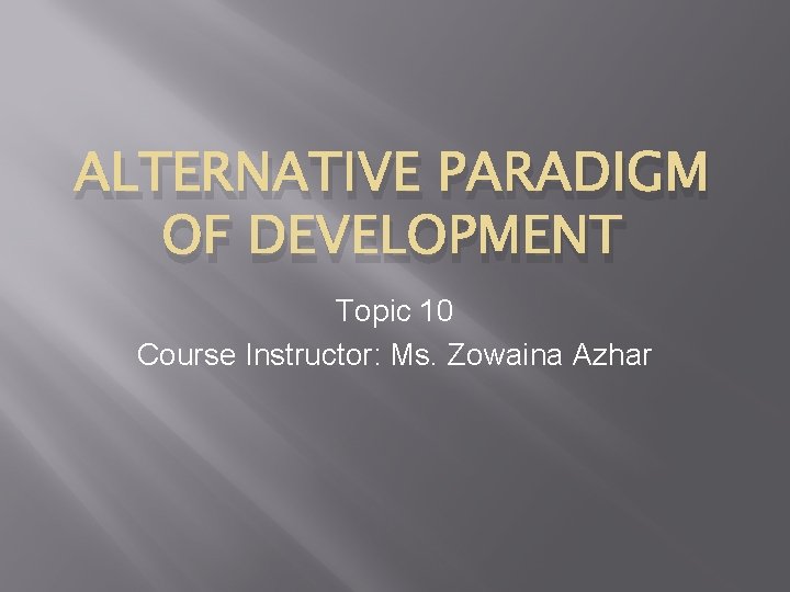 ALTERNATIVE PARADIGM OF DEVELOPMENT Topic 10 Course Instructor: Ms. Zowaina Azhar 