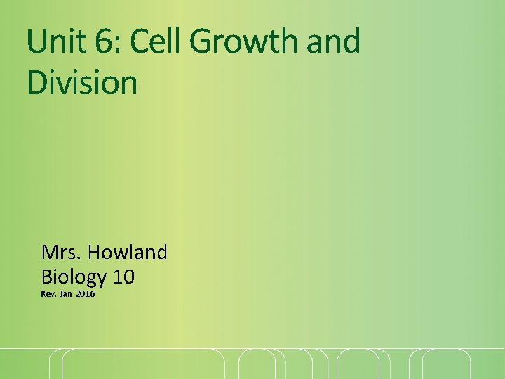 Unit 6: Cell Growth and Division Mrs. Howland Biology 10 Rev. Jan 2016 