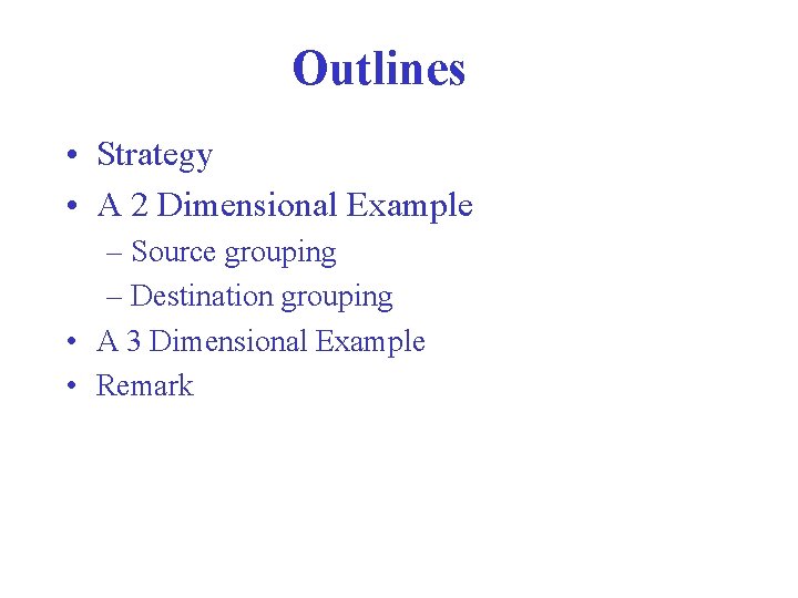 Outlines • Strategy • A 2 Dimensional Example – Source grouping – Destination grouping