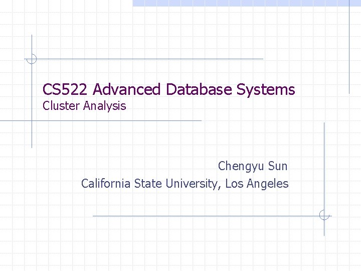 CS 522 Advanced Database Systems Cluster Analysis Chengyu Sun California State University, Los Angeles