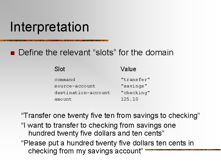 Interpretation n Define the relevant “slots” for the domain Slot Value command source-account destination-account