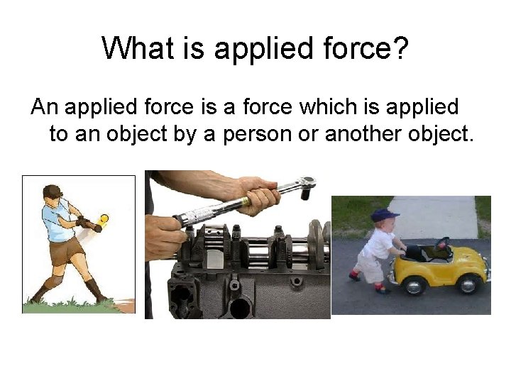 What is applied force? An applied force is a force which is applied to