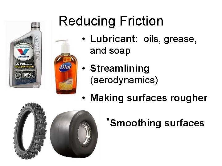 Reducing Friction • Lubricant: oils, grease, and soap • Streamlining (aerodynamics) • Making surfaces