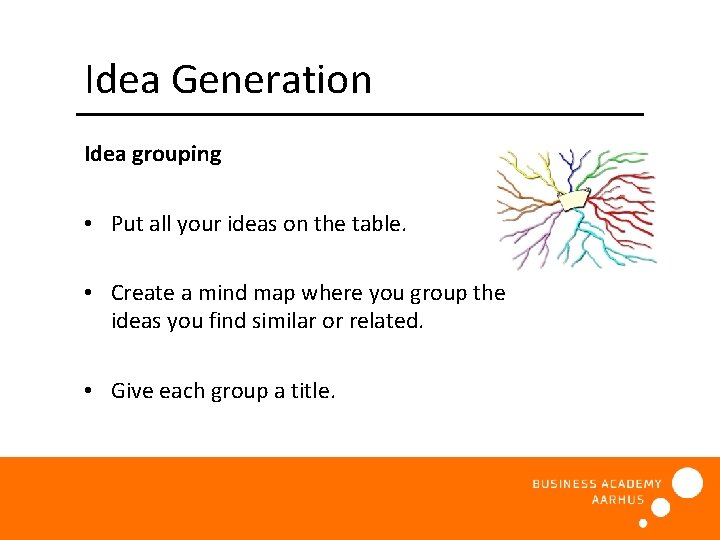 Idea Generation Idea grouping • Put all your ideas on the table. • Create