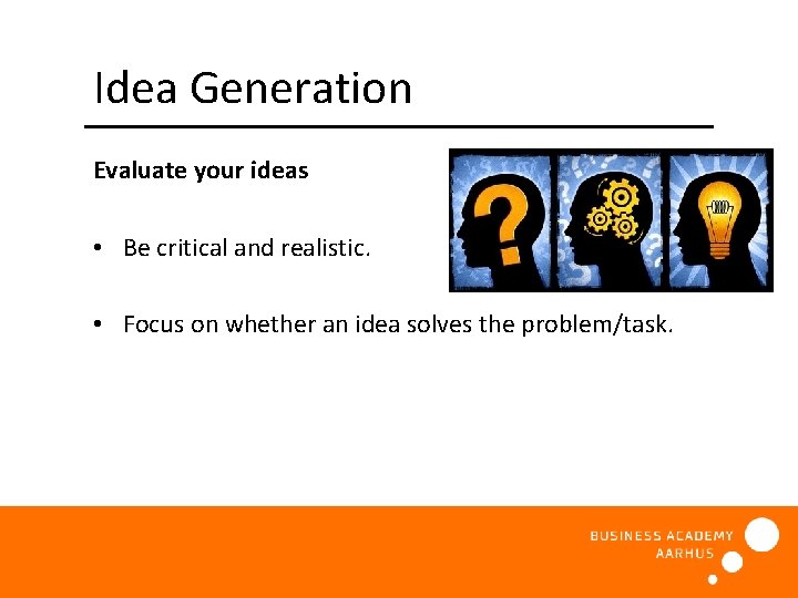 Idea Generation Evaluate your ideas • Be critical and realistic. • Focus on whether
