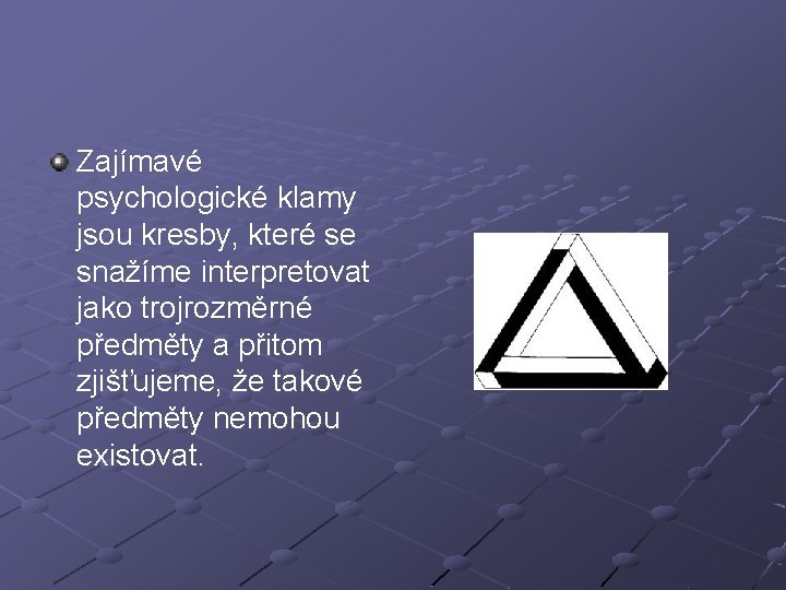 Zajímavé psychologické klamy jsou kresby, které se snažíme interpretovat jako trojrozměrné předměty a přitom