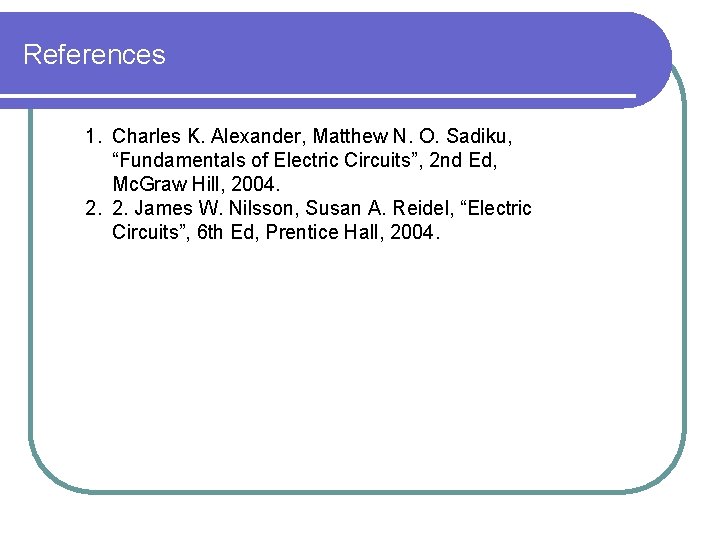 References 1. Charles K. Alexander, Matthew N. O. Sadiku, “Fundamentals of Electric Circuits”, 2