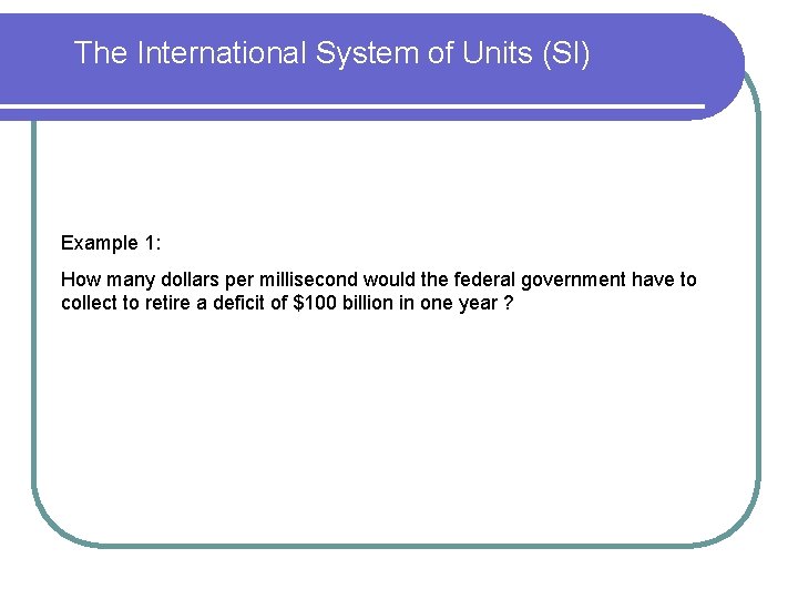 The International System of Units (SI) Example 1: How many dollars per millisecond would