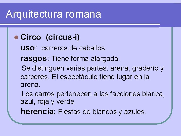 Arquitectura romana l Circo (circus-i) uso: carreras de caballos. rasgos: Tiene forma alargada. Se