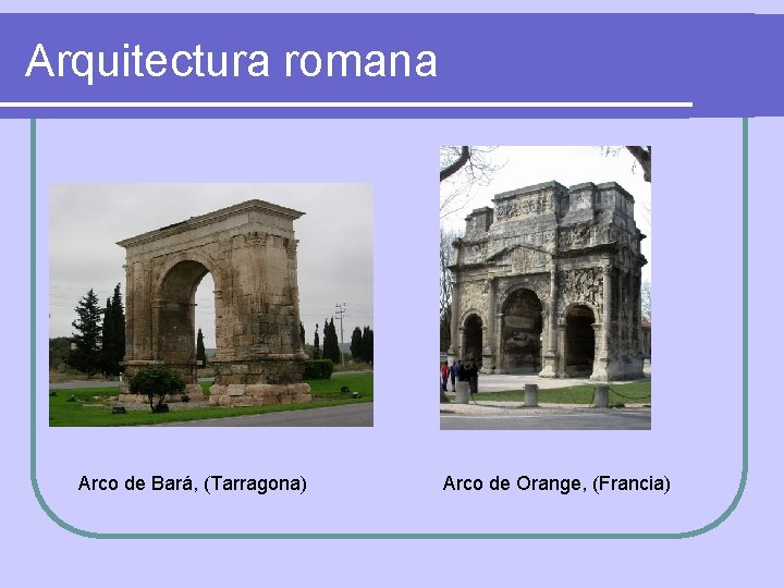 Arquitectura romana Arco de Bará, (Tarragona) Arco de Orange, (Francia) 