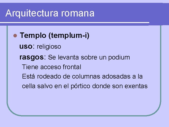 Arquitectura romana l Templo (templum-i) uso: religioso rasgos: Se levanta sobre un podium Tiene