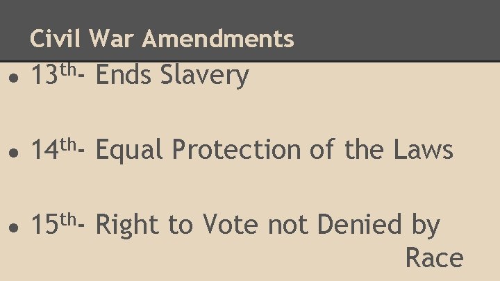 Civil War Amendments ● 13 th- Ends Slavery ● 14 th- Equal Protection of