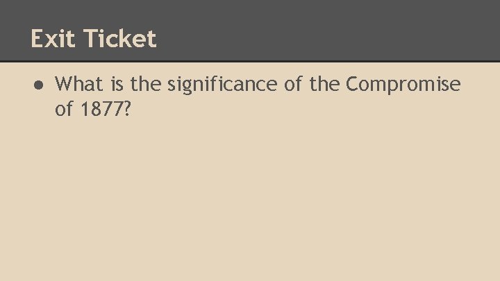 Exit Ticket ● What is the significance of the Compromise of 1877? 