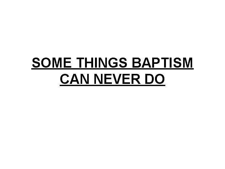 SOME THINGS BAPTISM CAN NEVER DO 