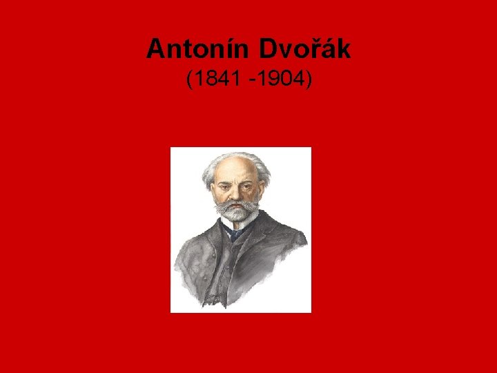 Antonín Dvořák (1841 -1904) 