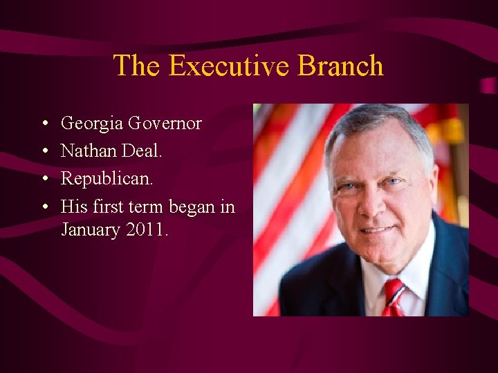 The Executive Branch • • Georgia Governor Nathan Deal. Republican. His first term began
