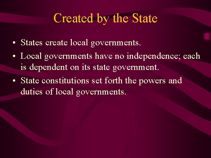 Created by the State • States create local governments. • Local governments have no