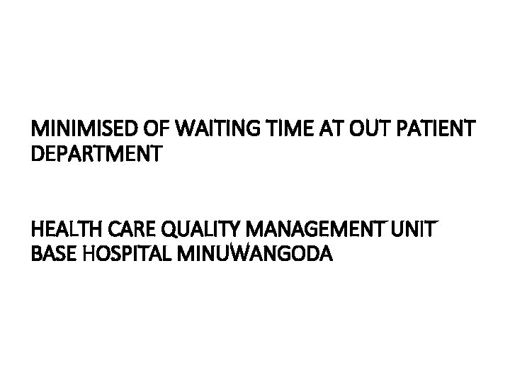 MINIMISED OF WAITING TIME AT OUT PATIENT DEPARTMENT HEALTH CARE QUALITY MANAGEMENT UNIT BASE